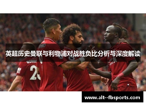 英超历史曼联与利物浦对战胜负比分析与深度解读