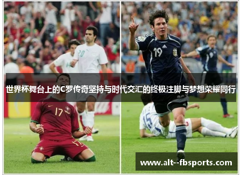 世界杯舞台上的C罗传奇坚持与时代交汇的终极注脚与梦想荣耀同行