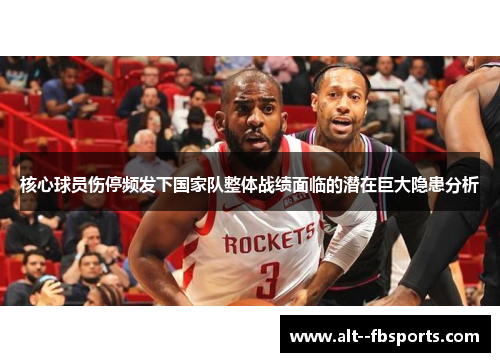 核心球员伤停频发下国家队整体战绩面临的潜在巨大隐患分析