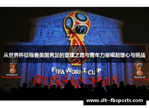 从世界杯征程看美国男足的重建之路与青年力量崛起雄心与挑战