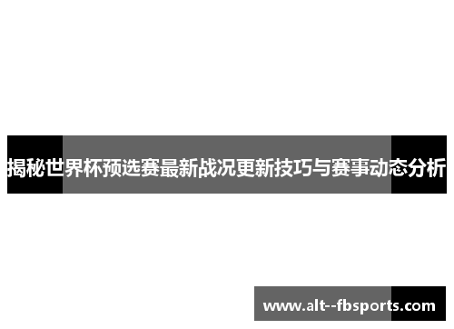 揭秘世界杯预选赛最新战况更新技巧与赛事动态分析 揭秘世界杯预选赛最新战况更新技巧与赛事动态分析