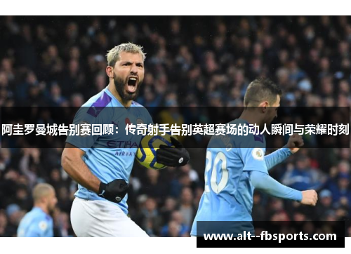 阿圭罗曼城告别赛回顾：传奇射手告别英超赛场的动人瞬间与荣耀时刻