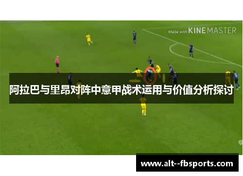 阿拉巴与里昂对阵中意甲战术运用与价值分析探讨