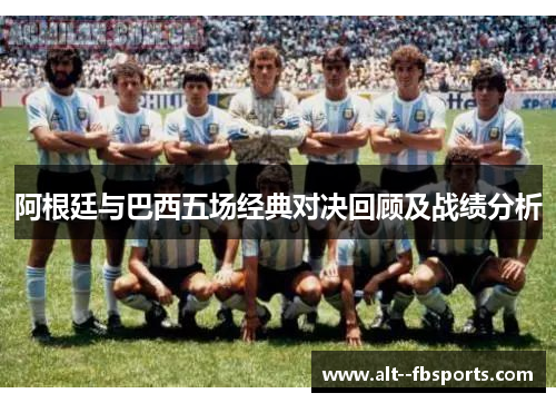 阿根廷与巴西五场经典对决回顾及战绩分析 阿根廷与巴西五场经典对决回顾及战绩分析