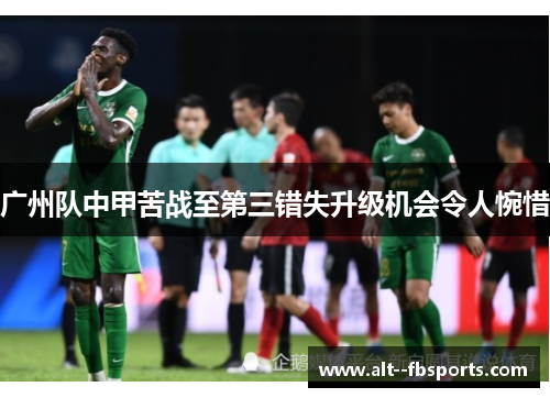 广州队中甲苦战至第三错失升级机会令人惋惜