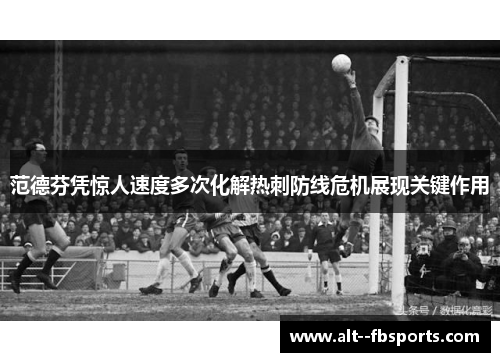 范德芬凭惊人速度多次化解热刺防线危机展现关键作用