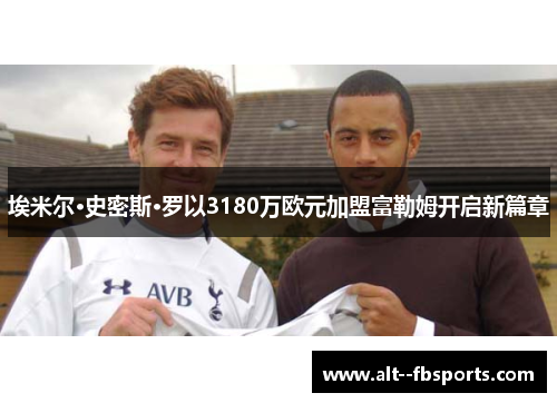 埃米尔·史密斯·罗以3180万欧元加盟富勒姆开启新篇章