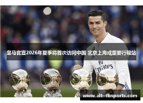 皇马官宣2026年夏季将首次访问中国 北京上海成重要行程站