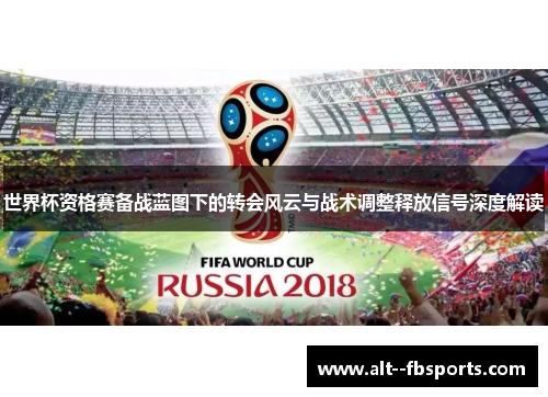 世界杯资格赛备战蓝图下的转会风云与战术调整释放信号深度解读 世界杯资格赛备战蓝图下的转会风云与战术调整释放信号深度解读
