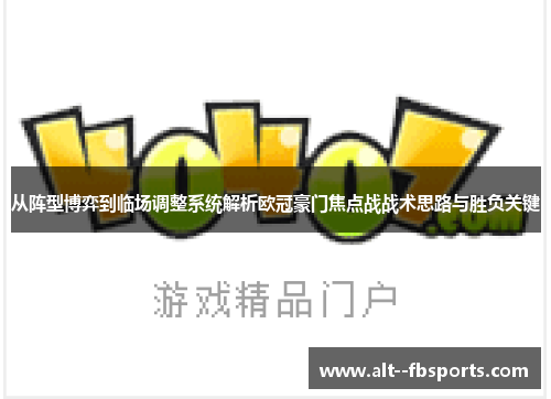 从阵型博弈到临场调整系统解析欧冠豪门焦点战战术思路与胜负关键 从阵型博弈到临场调整系统解析欧冠豪门焦点战战术思路与胜负关键