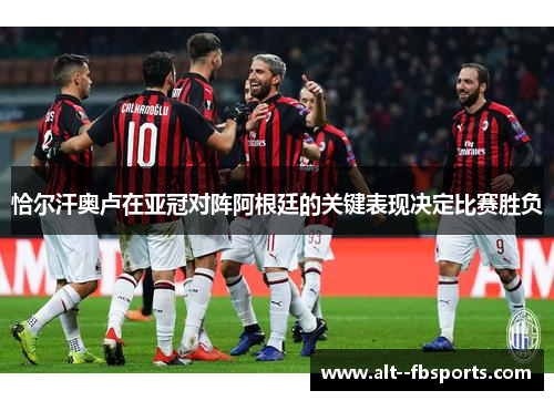 恰尔汗奥卢在亚冠对阵阿根廷的关键表现决定比赛胜负