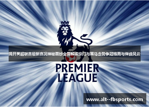 揭开英超联赛最新赛况神秘面纱全面解读豪门与黑马走势争冠格局与保级风云 揭开英超联赛最新赛况神秘面纱全面解读豪门与黑马走势争冠格局与保级风云