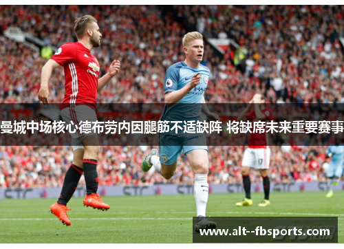 曼城中场核心德布劳内因腿筋不适缺阵 将缺席未来重要赛事 曼城中场核心德布劳内因腿筋不适缺阵 将缺席未来重要赛事