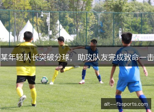 某年轻队长突破分球，助攻队友完成致命一击