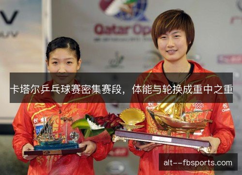 卡塔尔乒乓球赛密集赛段，体能与轮换成重中之重